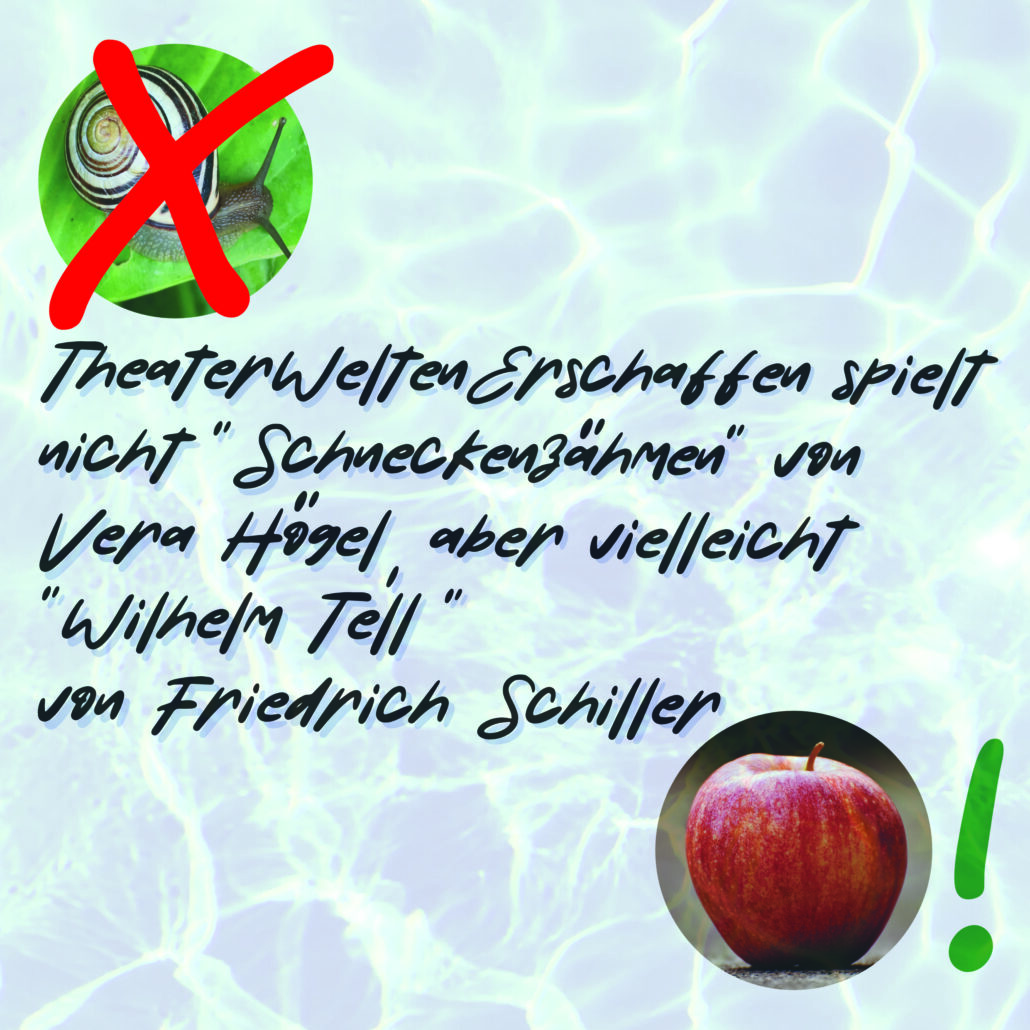 THEATERWELTENERSCHAFFEN SPIELT NICHT “SCHNECKENZÄHMEN” VON VERA HÖGEL ABER VIELLEICHT “WILHELM TELL” VON FRIEDRICH SCHILLER